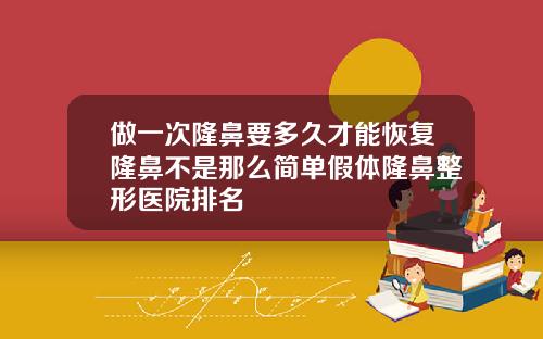 做一次隆鼻要多久才能恢复隆鼻不是那么简单假体隆鼻整形医院排名