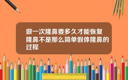 做一次隆鼻要多久才能恢复隆鼻不是那么简单假体隆鼻的过程