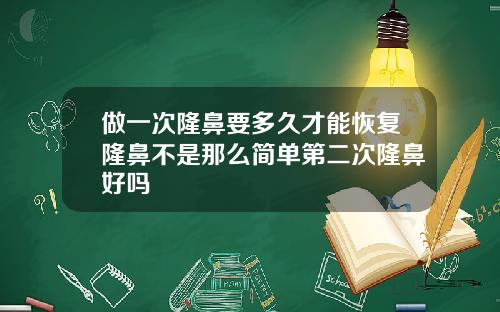 做一次隆鼻要多久才能恢复隆鼻不是那么简单第二次隆鼻好吗