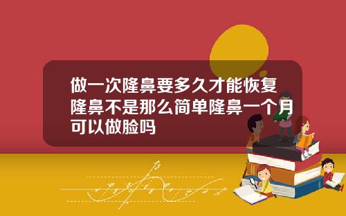 做一次隆鼻要多久才能恢复隆鼻不是那么简单隆鼻一个月可以做脸吗