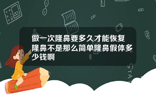 做一次隆鼻要多久才能恢复隆鼻不是那么简单隆鼻假体多少钱啊