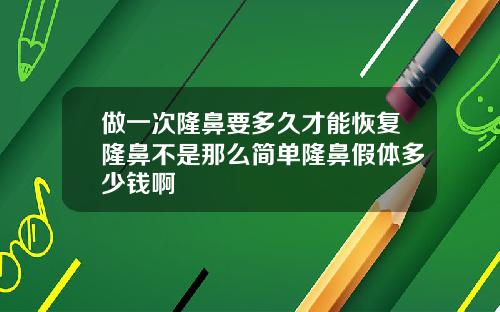 做一次隆鼻要多久才能恢复隆鼻不是那么简单隆鼻假体多少钱啊