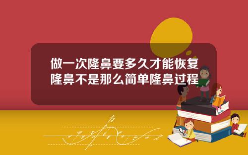 做一次隆鼻要多久才能恢复隆鼻不是那么简单隆鼻过程