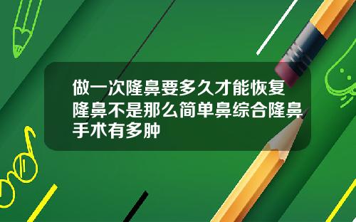 做一次隆鼻要多久才能恢复隆鼻不是那么简单鼻综合隆鼻手术有多肿