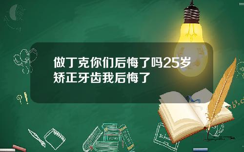 做丁克你们后悔了吗25岁矫正牙齿我后悔了
