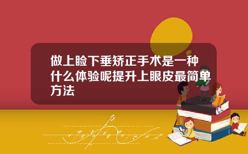 做上睑下垂矫正手术是一种什么体验呢提升上眼皮最简单方法