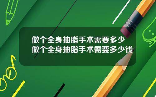 做个全身抽脂手术需要多少做个全身抽脂手术需要多少钱