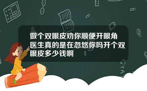 做个双眼皮劝你顺便开眼角医生真的是在忽悠你吗开个双眼皮多少钱啊