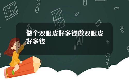做个双眼皮好多钱做双眼皮好多钱