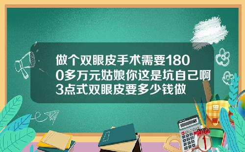 做个双眼皮手术需要1800多万元姑娘你这是坑自己啊3点式双眼皮要多少钱做