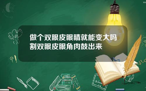 做个双眼皮眼睛就能变大吗割双眼皮眼角肉鼓出来