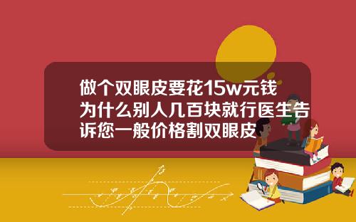 做个双眼皮要花15w元钱为什么别人几百块就行医生告诉您一般价格割双眼皮