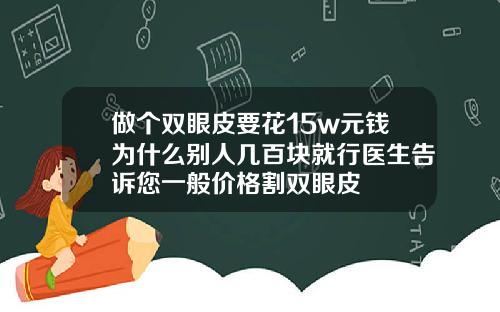 做个双眼皮要花15w元钱为什么别人几百块就行医生告诉您一般价格割双眼皮