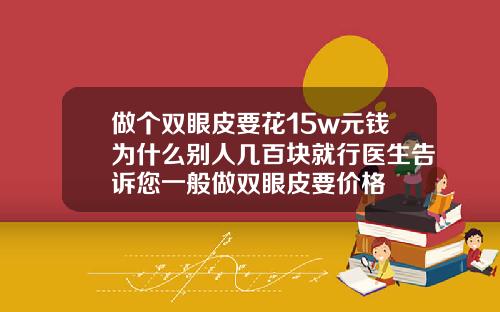 做个双眼皮要花15w元钱为什么别人几百块就行医生告诉您一般做双眼皮要价格