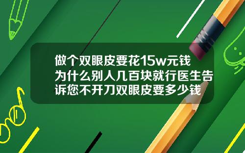做个双眼皮要花15w元钱为什么别人几百块就行医生告诉您不开刀双眼皮要多少钱