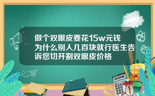 做个双眼皮要花15w元钱为什么别人几百块就行医生告诉您切开割双眼皮价格