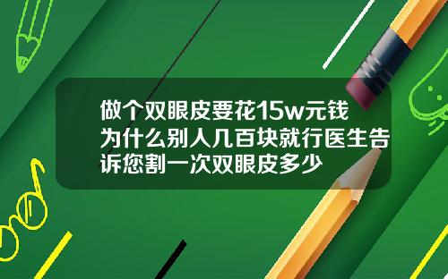 做个双眼皮要花15w元钱为什么别人几百块就行医生告诉您割一次双眼皮多少