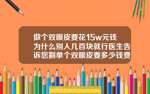 做个双眼皮要花15w元钱为什么别人几百块就行医生告诉您割单个双眼皮要多少钱费用