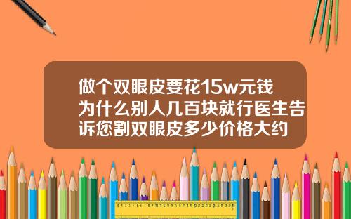 做个双眼皮要花15w元钱为什么别人几百块就行医生告诉您割双眼皮多少价格大约
