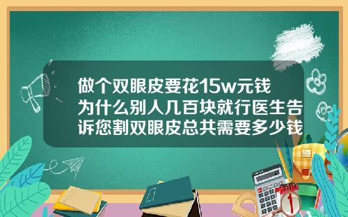 做个双眼皮要花15w元钱为什么别人几百块就行医生告诉您割双眼皮总共需要多少钱一次