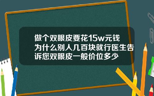 做个双眼皮要花15w元钱为什么别人几百块就行医生告诉您双眼皮一般价位多少