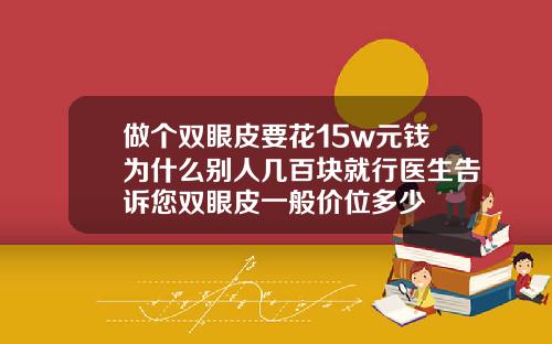 做个双眼皮要花15w元钱为什么别人几百块就行医生告诉您双眼皮一般价位多少
