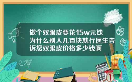 做个双眼皮要花15w元钱为什么别人几百块就行医生告诉您双眼皮价格多少钱啊