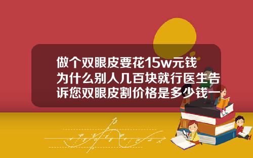 做个双眼皮要花15w元钱为什么别人几百块就行医生告诉您双眼皮割价格是多少钱一次