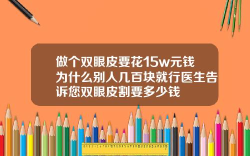 做个双眼皮要花15w元钱为什么别人几百块就行医生告诉您双眼皮割要多少钱