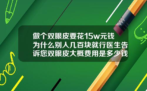 做个双眼皮要花15w元钱为什么别人几百块就行医生告诉您双眼皮大概费用是多少钱一次