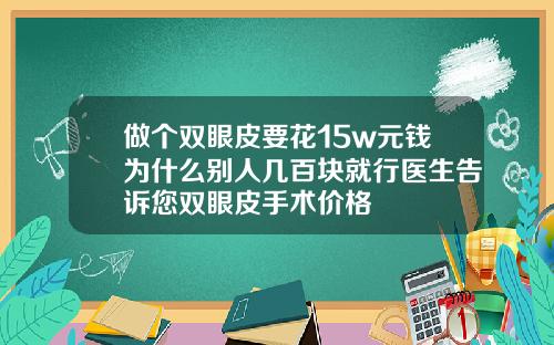 做个双眼皮要花15w元钱为什么别人几百块就行医生告诉您双眼皮手术价格