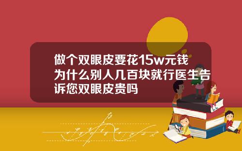 做个双眼皮要花15w元钱为什么别人几百块就行医生告诉您双眼皮贵吗