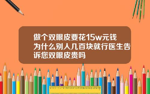 做个双眼皮要花15w元钱为什么别人几百块就行医生告诉您双眼皮贵吗