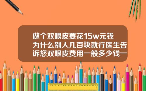 做个双眼皮要花15w元钱为什么别人几百块就行医生告诉您双眼皮费用一般多少钱一次