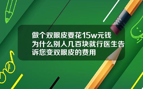 做个双眼皮要花15w元钱为什么别人几百块就行医生告诉您变双眼皮的费用