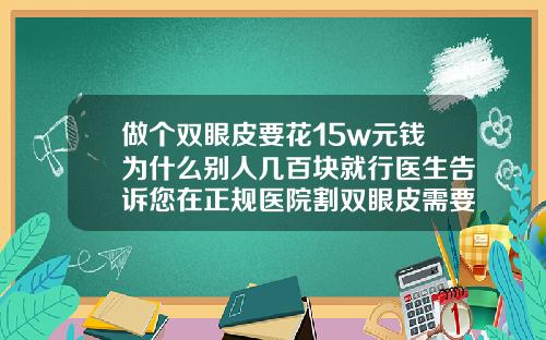 做个双眼皮要花15w元钱为什么别人几百块就行医生告诉您在正规医院割双眼皮需要多少钱