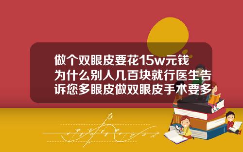 做个双眼皮要花15w元钱为什么别人几百块就行医生告诉您多眼皮做双眼皮手术要多少钱
