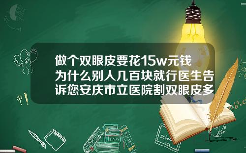 做个双眼皮要花15w元钱为什么别人几百块就行医生告诉您安庆市立医院割双眼皮多少钱