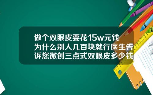 做个双眼皮要花15w元钱为什么别人几百块就行医生告诉您微创三点式双眼皮多少钱