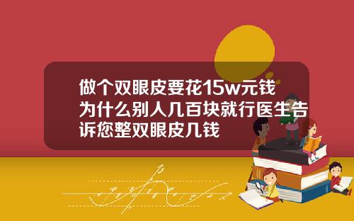 做个双眼皮要花15w元钱为什么别人几百块就行医生告诉您整双眼皮几钱