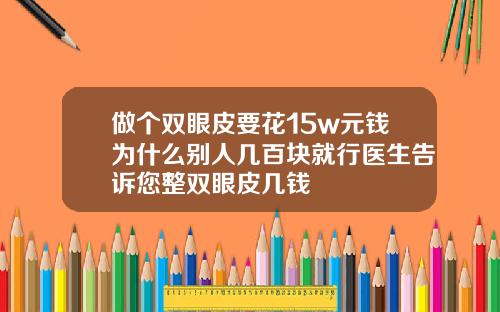 做个双眼皮要花15w元钱为什么别人几百块就行医生告诉您整双眼皮几钱