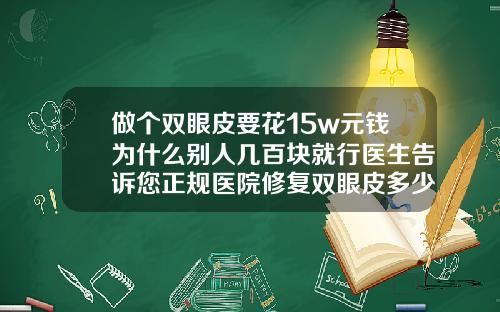 做个双眼皮要花15w元钱为什么别人几百块就行医生告诉您正规医院修复双眼皮多少钱