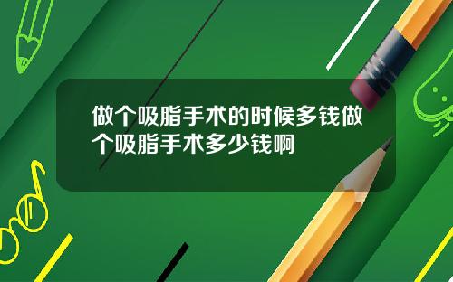 做个吸脂手术的时候多钱做个吸脂手术多少钱啊