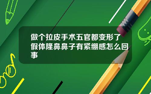 做个拉皮手术五官都变形了假体隆鼻鼻子有紧绷感怎么回事