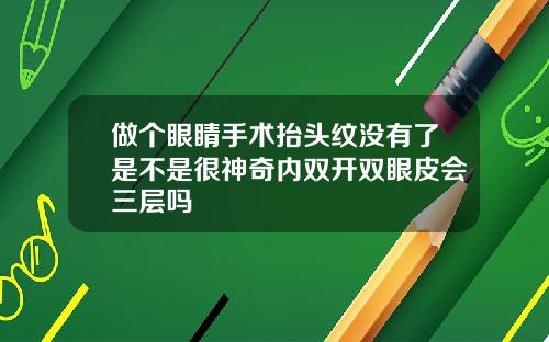 做个眼睛手术抬头纹没有了是不是很神奇内双开双眼皮会三层吗