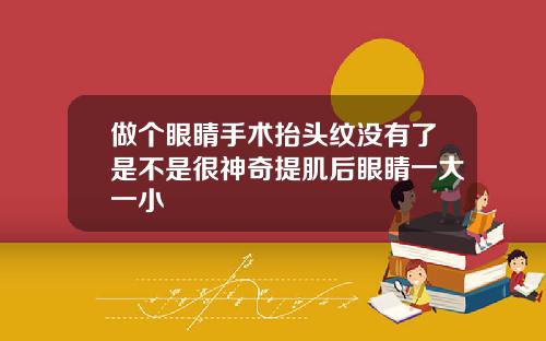 做个眼睛手术抬头纹没有了是不是很神奇提肌后眼睛一大一小