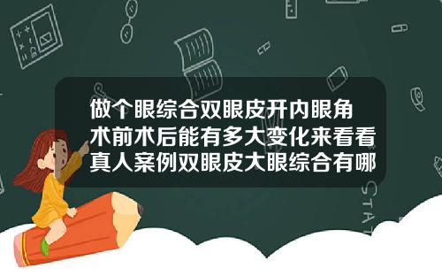 做个眼综合双眼皮开内眼角术前术后能有多大变化来看看真人案例双眼皮大眼综合有哪些项目