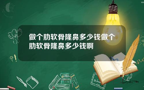 做个肋软骨隆鼻多少钱做个肋软骨隆鼻多少钱啊