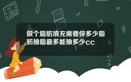 做个脂肪填充需要你多少脂肪抽脂最多能抽多少cc