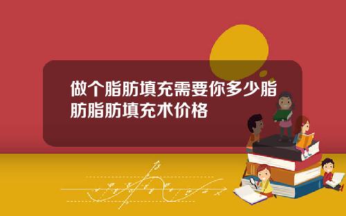 做个脂肪填充需要你多少脂肪脂肪填充术价格